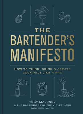 The Bartender's Manifesto: How to Think, Drink, and Create Cocktails Like a Pro By Toby Maloney, Emma Janzen, The Bartenders of The Violet Hour Cover Image