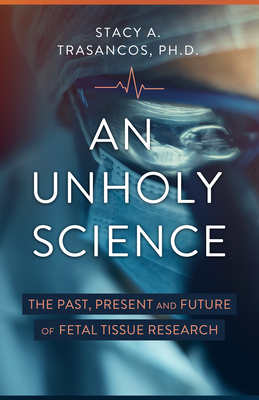 An Unholy Science: The Past, Present, and Future of Fetal Tissue Research By Stacy A. Trasancos Cover Image
