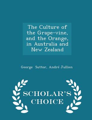 The Culture of the Grape-Vine, and the Orange, in Australia and New Zealand - Scholar's Choice Edition Cover Image
