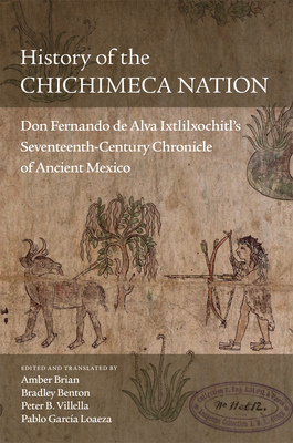 History of the Chichimeca Nation: Don Fernando de Alva Ixtlilxóchitl's Seventeenth-Century Chronicle of Ancient Mexico Cover Image