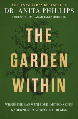 The Garden Within: Where the War with Your Emotions Ends and Your Most Powerful Life Begins By Anita Phillips Cover Image