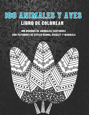 100 animales y aves - Libro de colorear - 100 diseños de animales Zentangle con patrones de estilo Henna, Paisley y Mandala