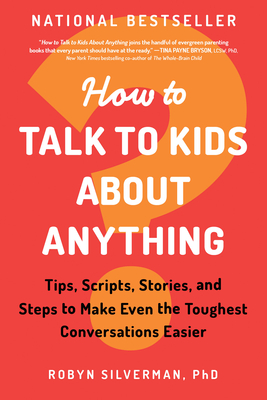 How to Talk to Kids about Anything: Tips, Scripts, Stories, and Steps to Make Even the Toughest Conversations Easier By Robyn Silverman Cover Image