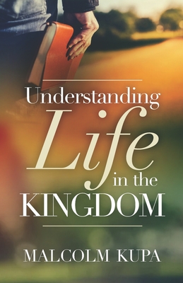 Understanding Life in the Kingdom By Malcolm Kupa Cover Image