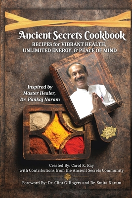 Ancient Secrets Cookbook: Recipes for Vibrant Health, Unlimited Energy & Peace of Mind By Carol K. Ray, Clint G. Rogers (Foreword by), Smita Naram (Introduction by) Cover Image