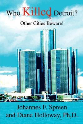 Who Killed Detroit?: Other Cities Beware! By Johannes F. Spreen, Diane Holloway (With) Cover Image