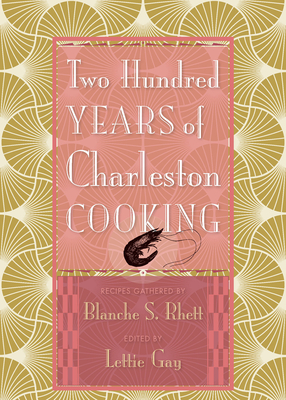 Two Hundred Years of Charleston Cooking By Blanche S. Rhett (Compiled by), Lettie Gay (Editor), Helen Woodward (Introduction by) Cover Image