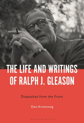 The Life and Writings of Ralph J. Gleason: Dispatches from the Front By Don Armstrong Cover Image