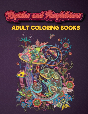 Reptiles and Amphibians Adult Coloring Books: An Adult Coloring Book with Beautiful Snake, Lizards, Turtle, Frogs Designs for Stress Relief And Relaxa Cover Image