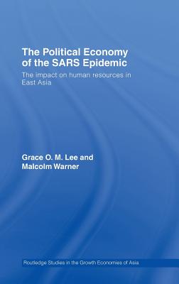 The Political Economy of the SARS Epidemic: The Impact on Human Resources in East Asia (Routledge Studies in the Growth Economies of Asia) Cover Image