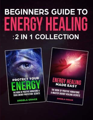 Beginners Guide To Energy Healing: Protect Your Energy & Energy Healing Made Easy 2 in 1 Collection By Angela Grace Cover Image