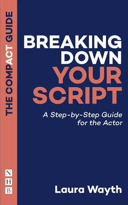 Breaking Down Your Script: A Step-By-Step Guide for the Actor (Compact Guide)