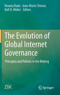 The Evolution of Global Internet Governance: Principles and Policies in the Making By Roxana Radu (Editor), Jean-Marie Chenou (Editor), Rolf H. Weber (Editor) Cover Image
