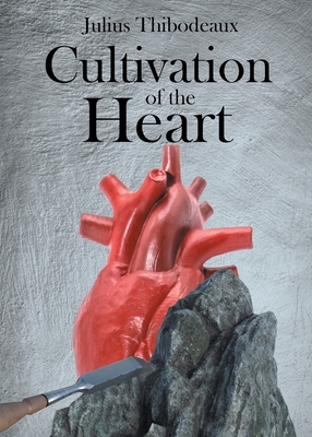 Cultivation of the Heart By Julius Thibodeaux Cover Image