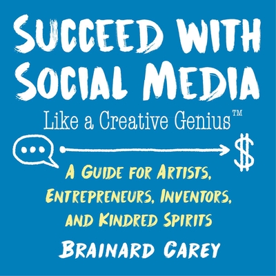 Succeed with Social Media Like a Creative Genius: A Guide for Artists, Entrepreneurs, Inventors, and Kindred Spirits Cover Image