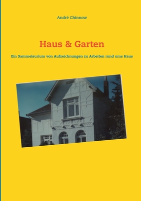 Haus & Garten: Ein Sammelsurium von Aufzeichnungen für Arbeiten rund ums Haus By André Chinnow Cover Image