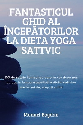 Fantasticul Ghid Al ÎncepĂtorilor La Dieta Yoga Sattvic By Manuel Bogdan Cover Image