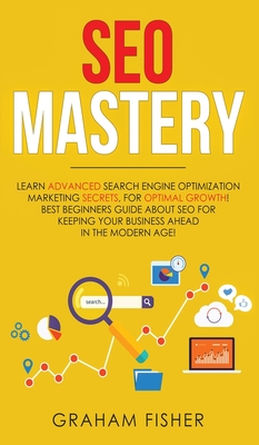 SEO Mastery: Learn Advanced Search Engine Optimization Marketing Secrets, For Optimal Growth! Best Beginners Guide About SEO For Ke By Graham Fisher Cover Image