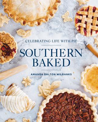 Southern Baked: Celebrating Life with Pie By Amanda Wilbanks Cover Image