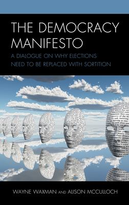 The Democracy Manifesto: A Dialogue on Why Elections Need to Be Replaced with Sortition By Wayne Waxman, Alison McCulloch Cover Image
