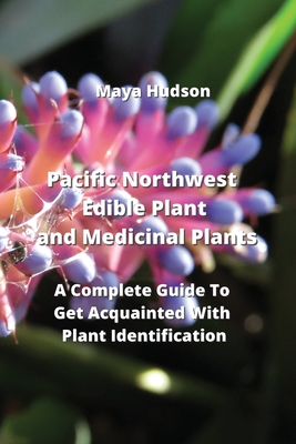 Pacific Northwest edible plant and medicinal plants: A Complete Guide To Get Acquainted With Plant Identification Cover Image