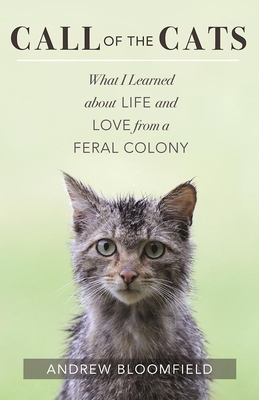 Call of the Cats: What I Learned about Life and Love from a Feral Colony By Andrew Bloomfield Cover Image