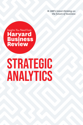 Strategic Analytics: The Insights You Need from Harvard Business Review (HBR Insights)