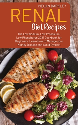 Renal Diet Cookbook Recipes: The Low Sodium, Low Potassium and Low Phosphorus 2021 Cookbook for Beginners. Learn How to Manage your Kidney Disease Cover Image