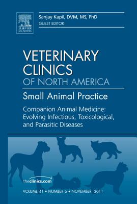 Companion Animal Medicine: Evolving Infectious, Toxicological, and Parasitic Diseases, an Issue of Veterinary Clinics: Small Animal Practice: Volume 4 (Clinics: Veterinary Medicine #41) By Sanjay Kapil Cover Image