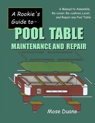 A Rookie's Guide to Pool Table Maintenance and Repair: A Manual to Assemble, Re-cover, Re-cushion, Level, and repair any Pool Table Cover Image