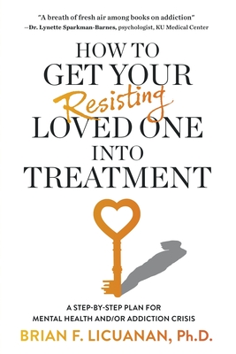 How to Get Your Resisting Loved One into Treatment: A Step-by-Step Plan for Mental Health and/or Addiction Crisis Cover Image