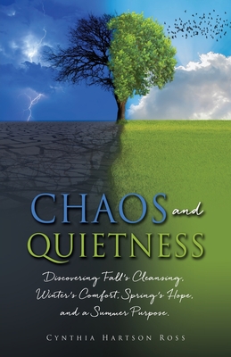 Chaos and Quietness: Discovering Fall's Cleansing, Winter's Comfort, Spring's Hope, and a Summer Purpose By Cynthia Hartson Ross Cover Image