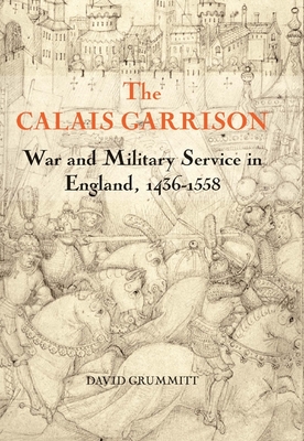 The Calais Garrison: War and Military Service in England, 1436-1558 (Warfare in History #27)