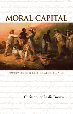 Moral Capital: Foundations of British Abolitionism (Published by the Omohundro Institute of Early American Histo)
