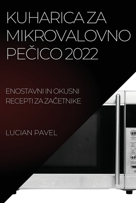 Kuharica Za Mikrovalovno PeČico 2022: Enostavni in Okusni Recepti Za ZaČetnike By Lucian Pavel Cover Image