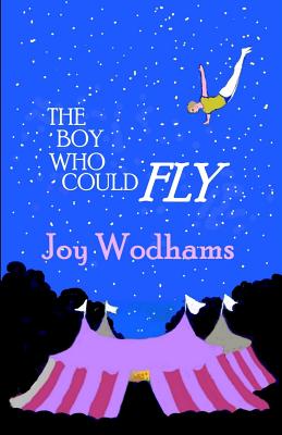 The Boy Who Could Fly: A magical story of two boys, divided by half a century, linked by blood, by the circus and by their love of flying By Joy Wodhams Cover Image