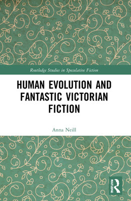 Human Evolution and Fantastic Victorian Fiction (Routledge Studies in Speculative Fiction)