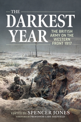 The Darkest Year: The British Army on the Western Front 1917 By Spencer Jones (Editor), Gary Sheffield (Foreword by) Cover Image