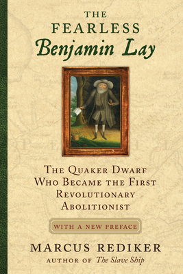 The Fearless Benjamin Lay: The Quaker Dwarf Who Became the First Revolutionary Abolitionist With a New Preface By Marcus Rediker Cover Image
