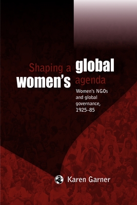 Shaping a Global Women's Agenda: Women's Ngos and Global Governance, 1925-85 By Karen Garner Cover Image