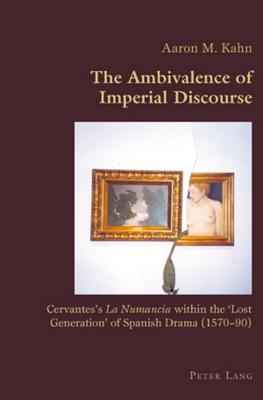 The Ambivalence of Imperial Discourse: Cervantes's La Numancia Within the 'Lost Generation' of Spanish Drama (1570-90) (Hispanic Studies: Culture and Ideas #14) By Claudio Canaparo (Editor), Aaron Kahn Cover Image