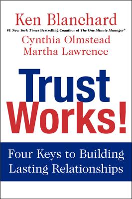Trust Works!: Four Keys to Building Lasting Relationships By Ken Blanchard, Cynthia Olmstead, Martha Lawrence Cover Image