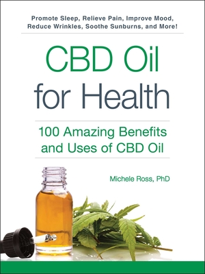 CBD Oil for Health: 100 Amazing Benefits and Uses of CBD Oil By Michele Ross, PhD Cover Image