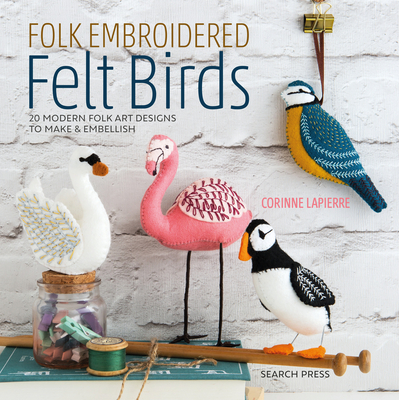 Folk Embroidered Felt Birds: 20 Modern Folk Art Designs to Make & Embellish By Corinne Lapierre Cover Image