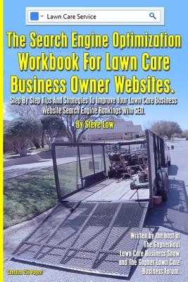 The Search Engine Optimization Workbook For Lawn Care Business Owner Websites.: Step By Step Tips And Strategies To Improve Your Lawn Care Business We Cover Image
