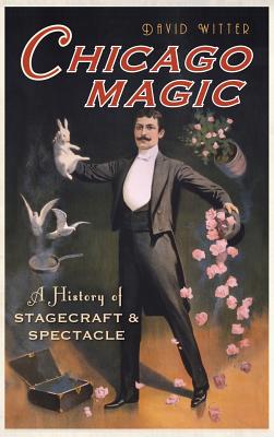 Chicago Magic: A History of Stagecraft & Spectacle By David Witter Cover Image