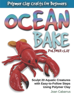 Ocean Bake Polymer Clay: Sculpt 20 Aquatic Creatures with Easy-to-Follow Steps Using Polymer Clay Cover Image