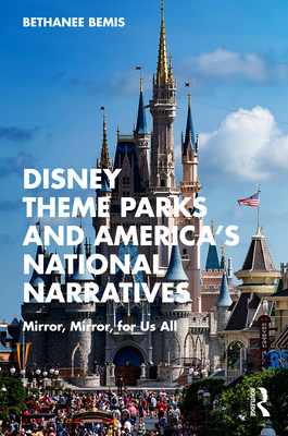 Disney Theme Parks and America's National Narratives: Mirror, Mirror, for Us All Cover Image