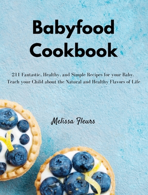 Babyfood Cookbook: 211 Fantastic, Healthy, and Simple Recipes for your Baby. Teach your Child about the Natural and Healthy Flavors of Li Cover Image