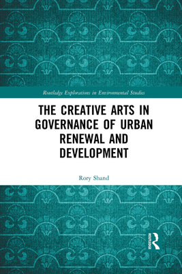 The Creative Arts in Governance of Urban Renewal and Development (Routledge Explorations in Environmental Studies)